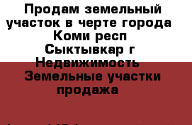 Продам земельный участок в черте города - Коми респ., Сыктывкар г. Недвижимость » Земельные участки продажа   